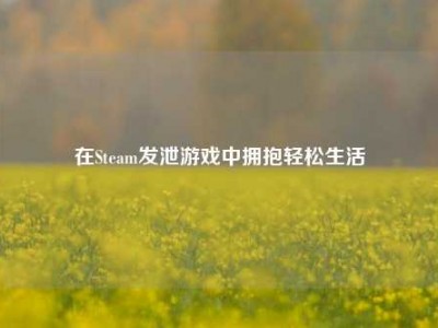 在Steam发泄游戏中拥抱轻松生活