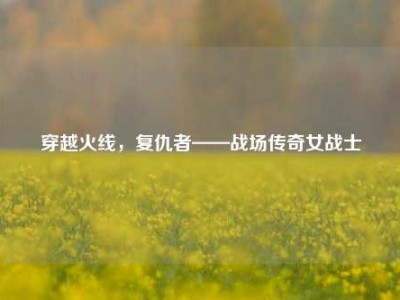 穿越火线，复仇者——战场传奇女战士