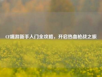CF端游新手入门全攻略，开启热血枪战之旅