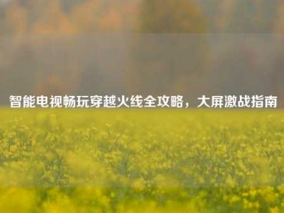 智能电视畅玩穿越火线全攻略，大屏激战指南