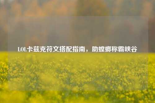 LOL卡兹克符文搭配指南，助螳螂称霸峡谷