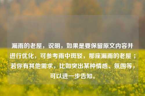 漏雨的老屋，说明，如果是要保留原文内容并进行优化，可参考雨中斑驳，那座漏雨的老屋 ；若你有其他需求，比如突出某种情感、氛围等，可以进一步告知。