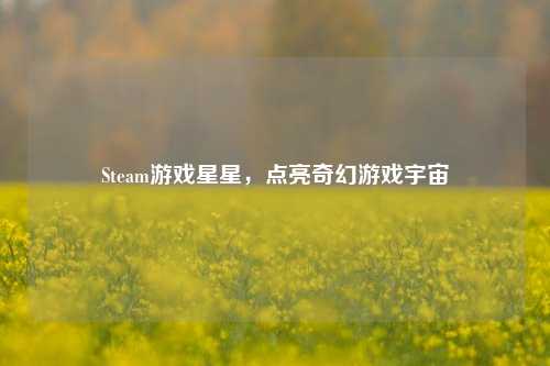 Steam游戏星星，点亮奇幻游戏宇宙