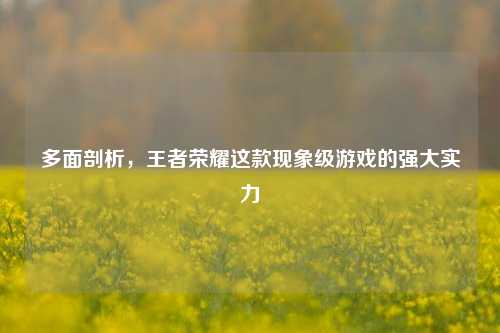 多面剖析，王者荣耀这款现象级游戏的强大实力