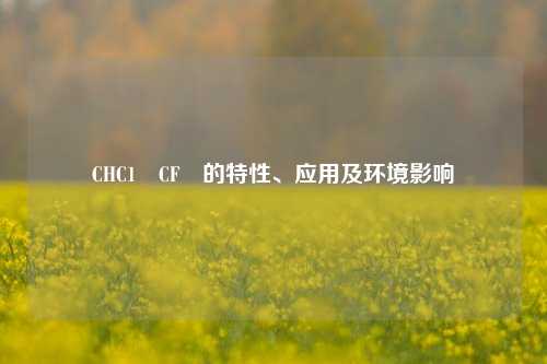 CHC1₂CF₃的特性、应用及环境影响