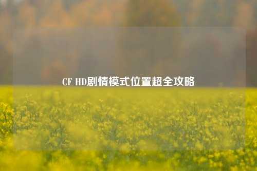 CF HD剧情模式位置超全攻略