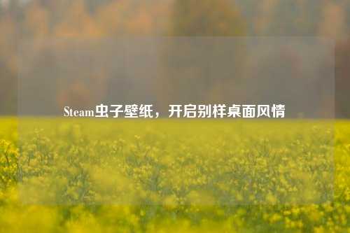 Steam虫子壁纸，开启别样桌面风情