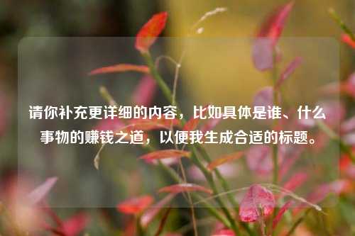 请你补充更详细的内容，比如具体是谁、什么事物的赚钱之道，以便我生成合适的标题。