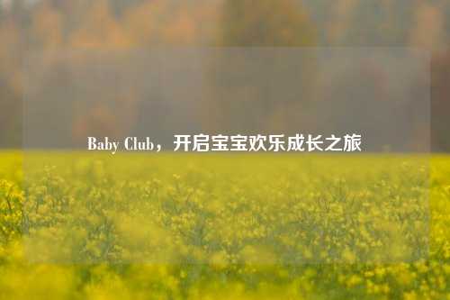 Baby Club，开启宝宝欢乐成长之旅