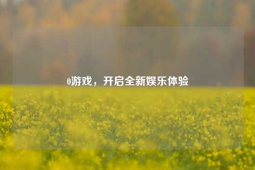 0游戏，开启全新娱乐体验