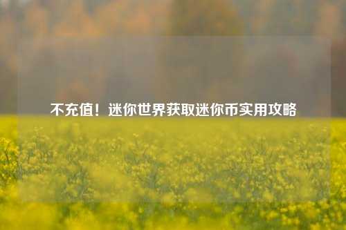 不充值！迷你世界获取迷你币实用攻略