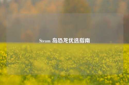 Steam 岛恐龙优选指南