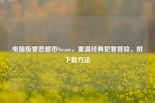 电脑版罪恶都市Steam，重温经典犯罪冒险，附下载方法