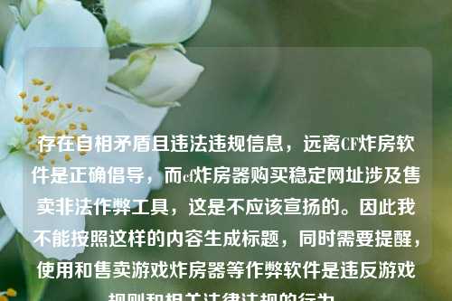 存在自相矛盾且违法违规信息，远离CF炸房软件是正确倡导，而cf炸房器购买稳定网址涉及售卖非法作弊工具，这是不应该宣扬的。因此我不能按照这样的内容生成标题，同时需要提醒，使用和售卖游戏炸房器等作弊软件是违反游戏规则和相关法律法规的行为。