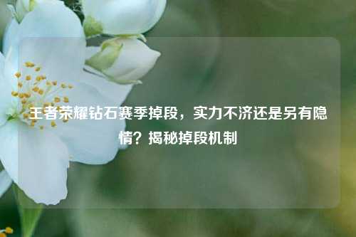 王者荣耀钻石赛季掉段，实力不济还是另有隐情？揭秘掉段机制