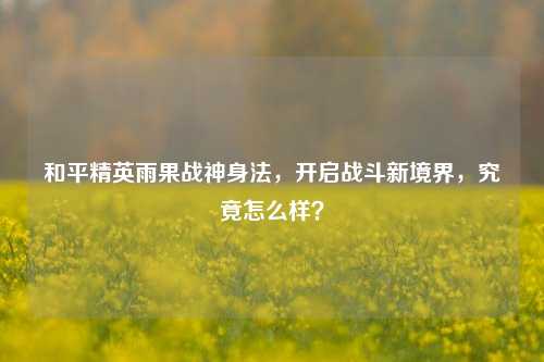 和平精英雨果战神身法，开启战斗新境界，究竟怎么样？