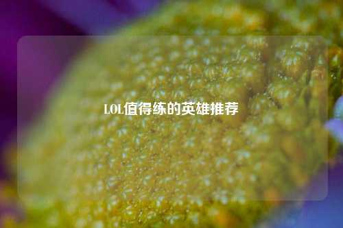 LOL值得练的英雄推荐
