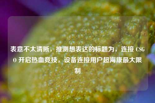 表意不太清晰,推测想表达的标题为,连接 CSGO 开启热血竞技,设备连接用户超海康最大限制