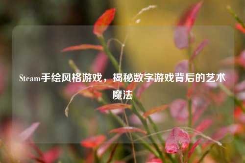 Steam手绘风格游戏,揭秘数字游戏背后的艺术魔法