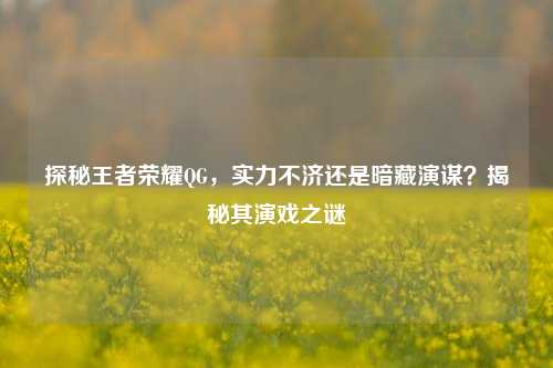 探秘王者荣耀QG,实力不济还是暗藏演谋?揭秘其演戏之谜