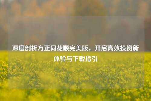 深度剖析方正同花顺完美版,开启高效投资新体验与下载指引