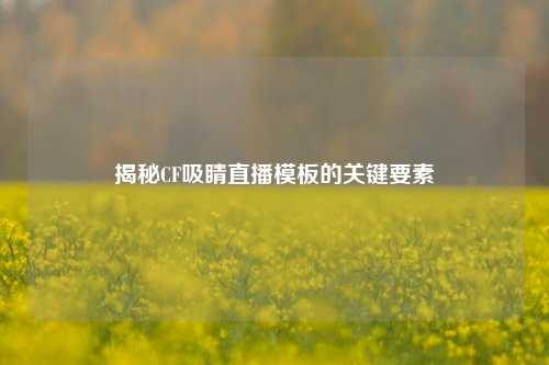 揭秘CF吸睛直播模板的关键要素