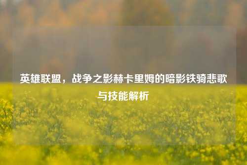 英雄联盟,战争之影赫卡里姆的暗影铁骑悲歌与技能解析