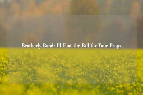 Brotherly Bond: Ill Foot the Bill for Your Props