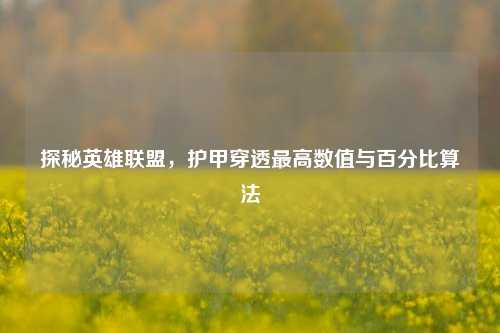 探秘英雄联盟,护甲穿透最高数值与百分比算法