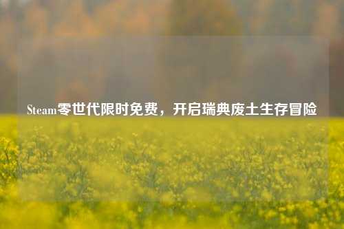 Steam零世代限时免费，开启瑞典废土生存冒险
