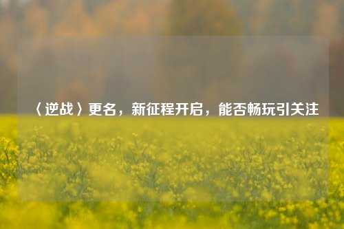 〈逆战〉更名,新征程开启,能否畅玩引关注