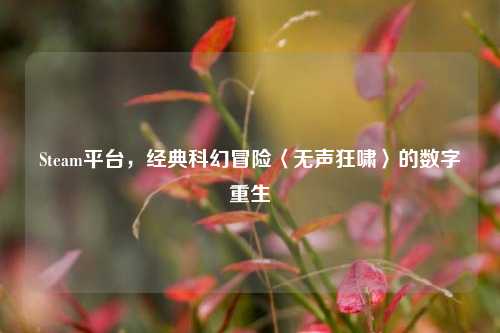Steam平台,经典科幻冒险〈无声狂啸〉的数字重生