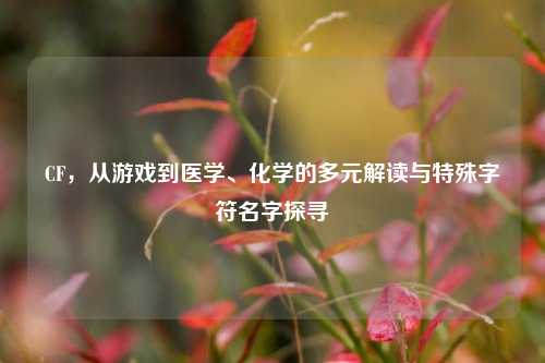 CF,从游戏到医学、化学的多元解读与特殊字符名字探寻