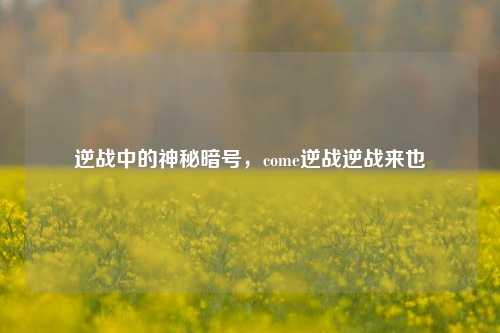 逆战中的神秘暗号,come逆战逆战来也