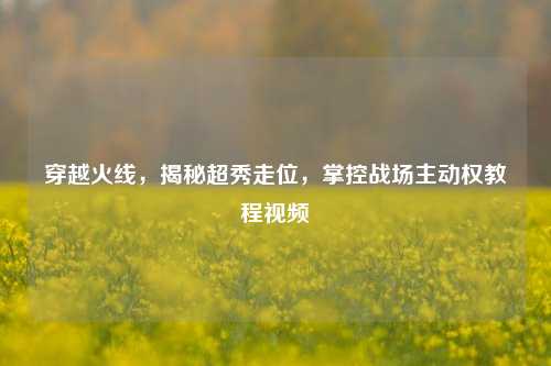 穿越火线,揭秘超秀走位,掌控战场主动权教程视频