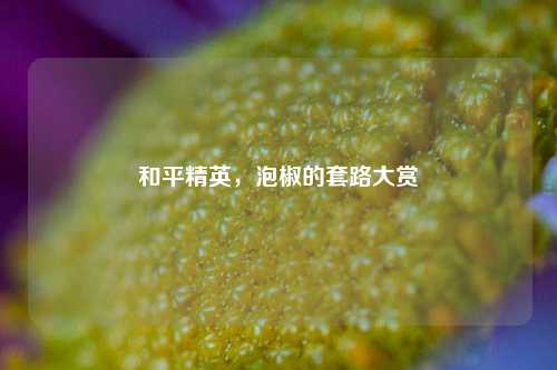 和平精英,泡椒的套路大赏