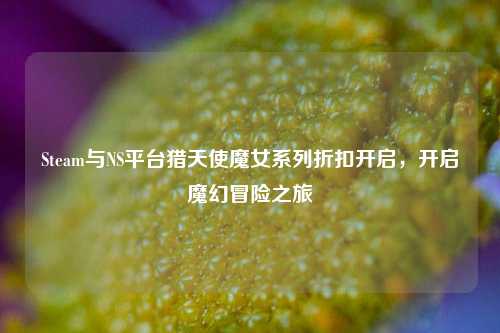 Steam与NS平台猎天使魔女系列折扣开启,开启魔幻冒险之旅