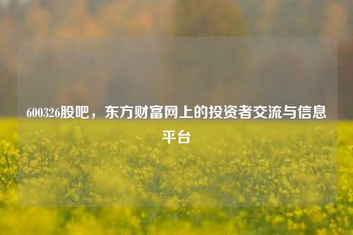 600326股吧，东方财富网上的投资者交流与信息平台