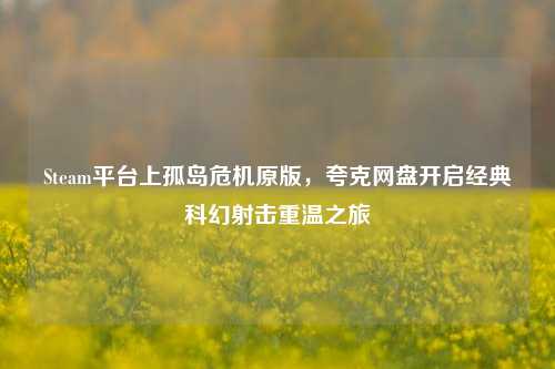 Steam平台上孤岛危机原版,夸克网盘开启经典科幻射击重温之旅