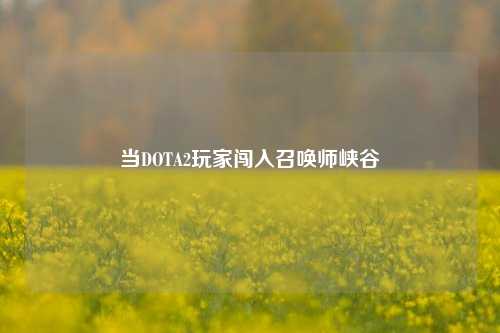 当DOTA2玩家闯入召唤师峡谷