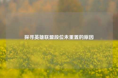 探寻英雄联盟段位未重置的原因