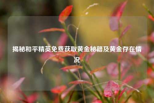 揭秘和平精英免费获取黄金秘籍及黄金存在情况