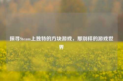 探寻Steam上独特的方块游戏,那别样的游戏世界