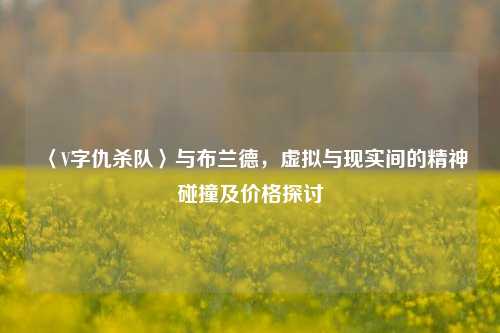 〈V字仇杀队〉与布兰德,虚拟与现实间的精神碰撞及价格探讨