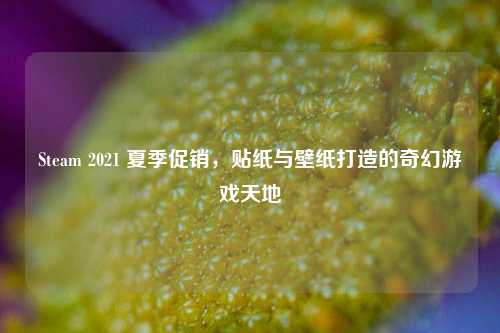 Steam 2021 夏季促销,贴纸与壁纸打造的奇幻游戏天地