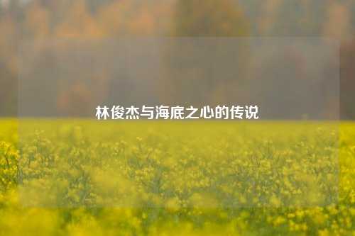 林俊杰与海底之心的传说