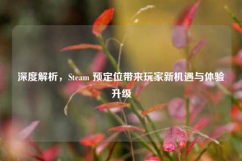 深度解析,Steam 预定位带来玩家新机遇与体验升级