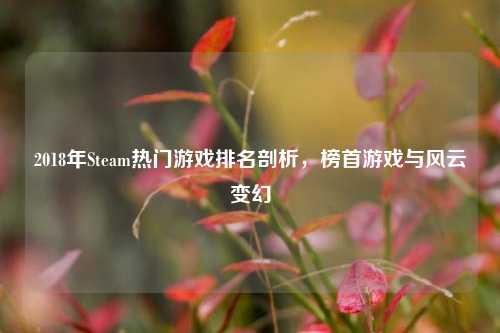 2018年Steam热门游戏排名剖析,榜首游戏与风云变幻
