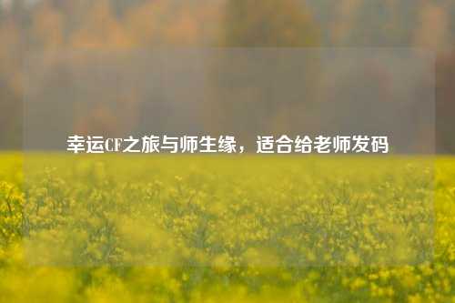 幸运CF之旅与师生缘,适合给老师发码