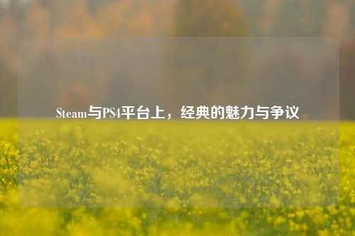 Steam与PS4平台上,经典的魅力与争议